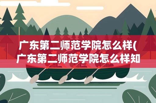广东第二师范学院怎么样(广东第二师范学院怎么样知乎)