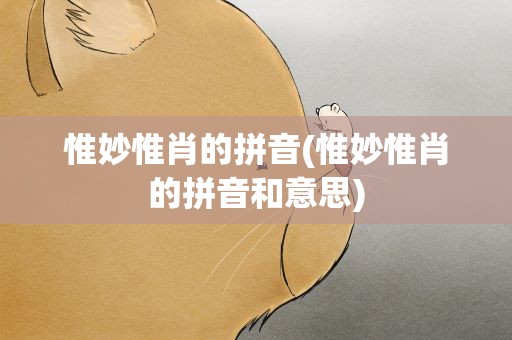 惟妙惟肖的拼音(惟妙惟肖的拼音和意思)
