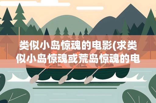 类似小岛惊魂的电影(求类似小岛惊魂或荒岛惊魂的电影)