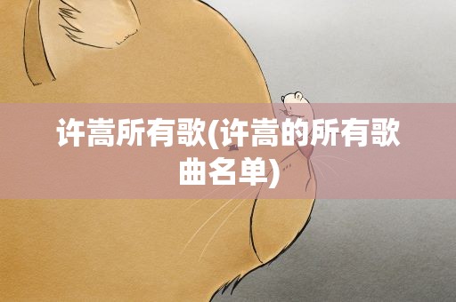 许嵩所有歌(许嵩的所有歌曲名单)