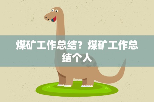 煤矿工作总结？煤矿工作总结个人