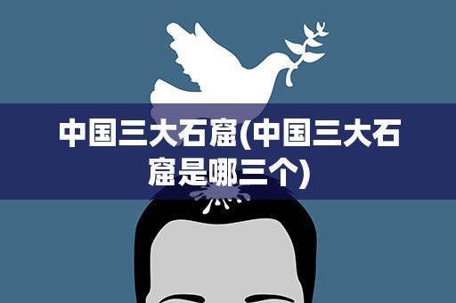 中国三大石窟(中国三大石窟是哪三个)