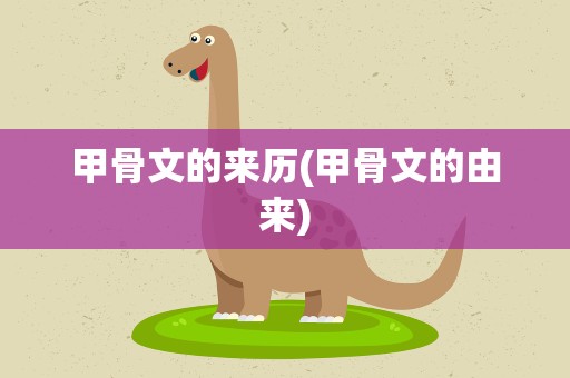 甲骨文的来历(甲骨文的由来)