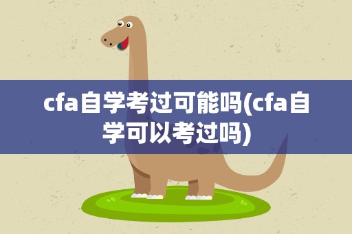 cfa自学考过可能吗(cfa自学可以考过吗)