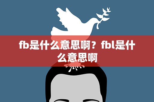 fb是什么意思啊？fbl是什么意思啊