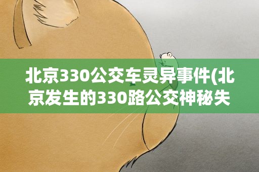 北京330公交车灵异事件(北京发生的330路公交神秘失踪事件是真的吗)