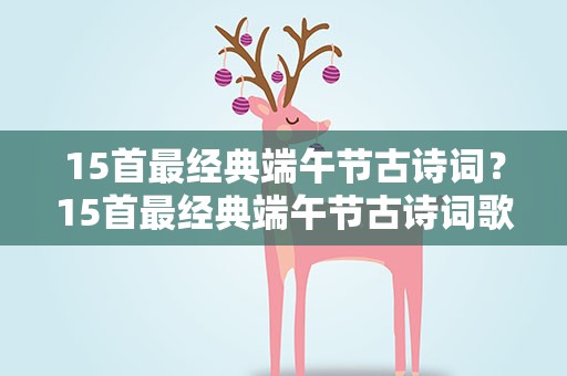 15首最经典端午节古诗词？15首最经典端午节古诗词歌赋