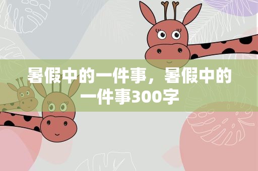 暑假中的一件事，暑假中的一件事300字