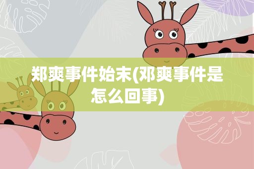 郑爽事件始末(邓爽事件是怎么回事)