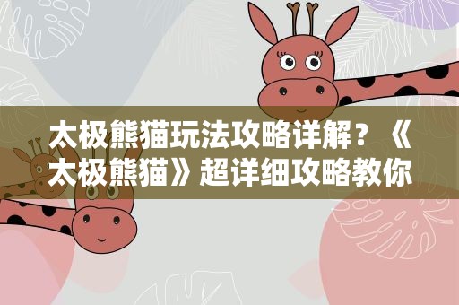 太极熊猫玩法攻略详解？《太极熊猫》超详细攻略教你三星通关技巧