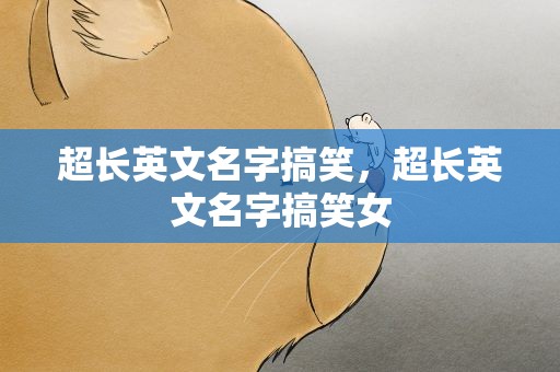 超长英文名字搞笑，超长英文名字搞笑女
