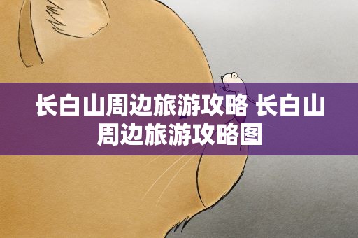 长白山周边旅游攻略 长白山周边旅游攻略图