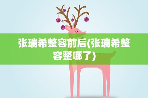 张瑞希整容前后(张瑞希整容整哪了)
