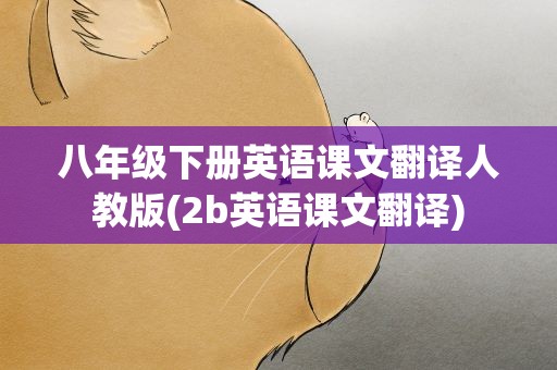 八年级下册英语课文翻译人教版(2b英语课文翻译)