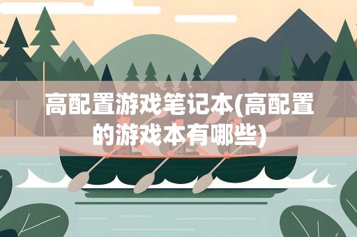 高配置游戏笔记本(高配置的游戏本有哪些)