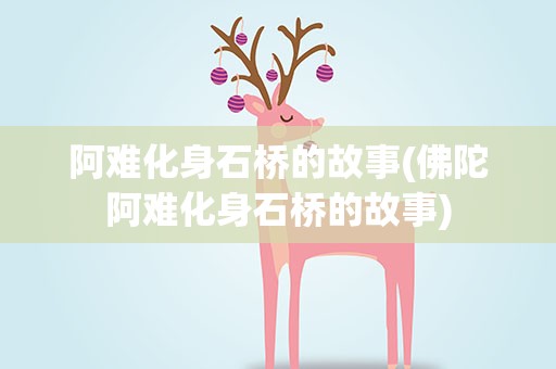阿难化身石桥的故事(佛陀阿难化身石桥的故事)