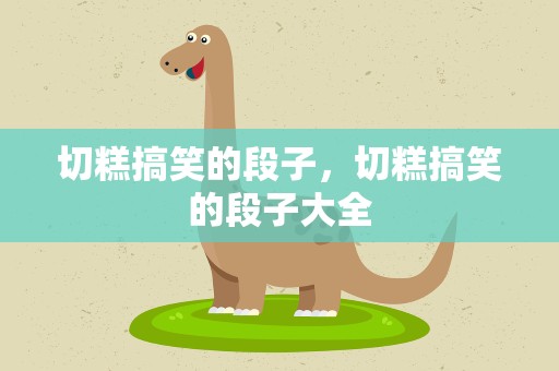 切糕搞笑的段子，切糕搞笑的段子大全