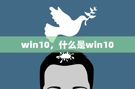 win10，什么是win10