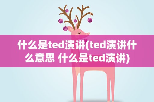 什么是ted演讲(ted演讲什么意思 什么是ted演讲)