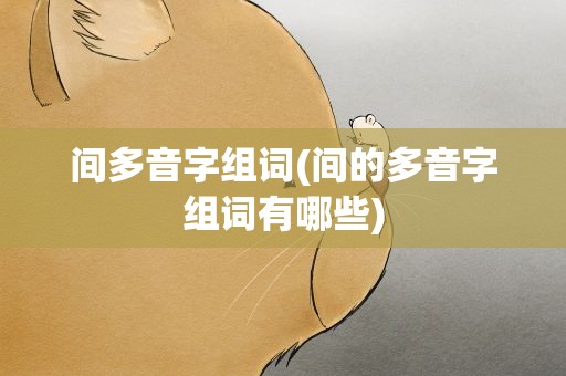 间多音字组词(间的多音字组词有哪些)