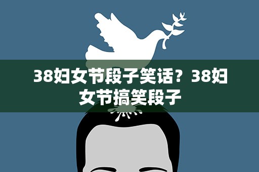 38妇女节段子笑话？38妇女节搞笑段子