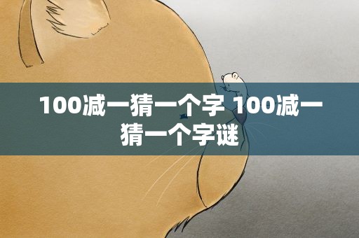 100减一猜一个字 100减一猜一个字谜