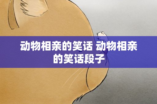 动物相亲的笑话 动物相亲的笑话段子