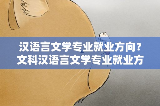 汉语言文学专业就业方向？文科汉语言文学专业就业方向