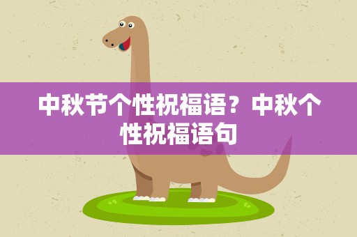 中秋节个性祝福语？中秋个性祝福语句