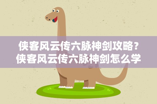 侠客风云传六脉神剑攻略？侠客风云传六脉神剑怎么学