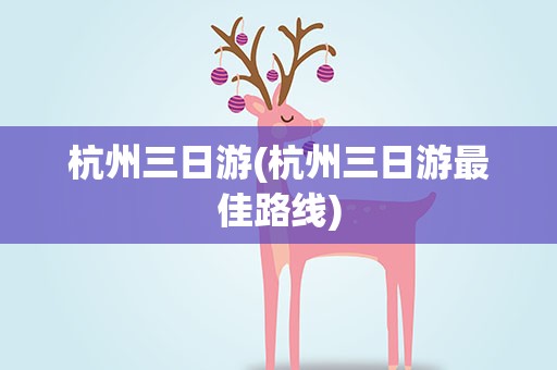 杭州三日游(杭州三日游最佳路线)