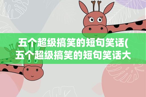 五个超级搞笑的短句笑话(五个超级搞笑的短句笑话大全)