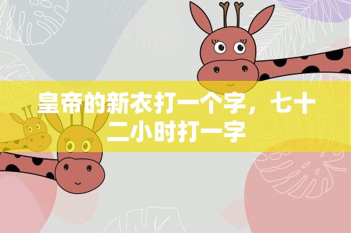 皇帝的新衣打一个字，七十二小时打一字