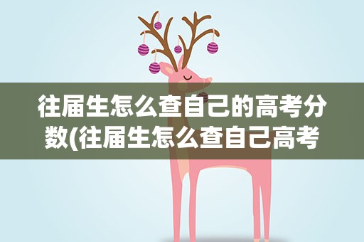 往届生怎么查自己的高考分数(往届生怎么查自己高考成绩)