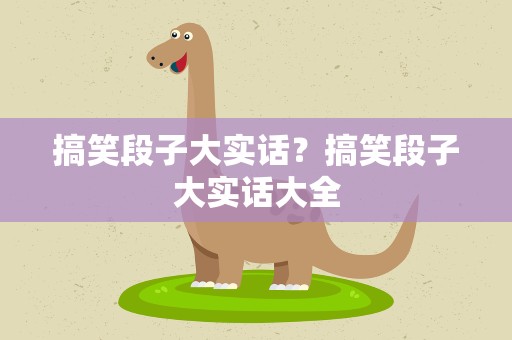 搞笑段子大实话？搞笑段子大实话大全