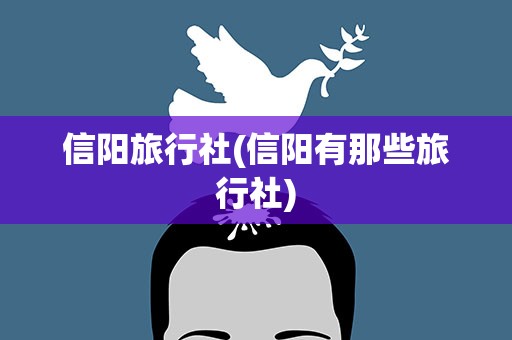 信阳旅行社(信阳有那些旅行社)