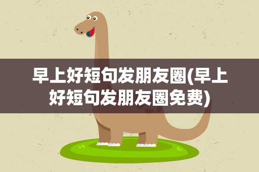 早上好短句发朋友圈(早上好短句发朋友圈免费)