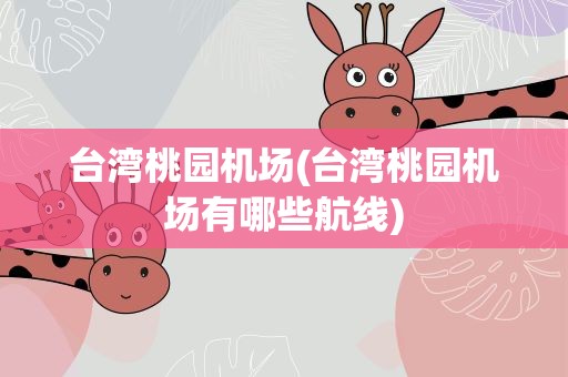 台湾桃园机场(台湾桃园机场有哪些航线)