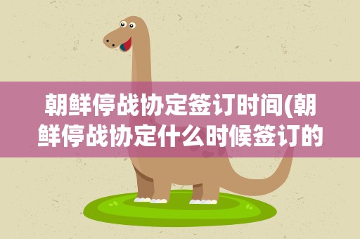 朝鲜停战协定签订时间(朝鲜停战协定什么时候签订的)