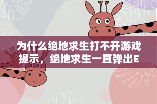 为什么绝地求生打不开游戏提示，绝地求生一直弹出Error弹框,无法打开游戏怎么解决