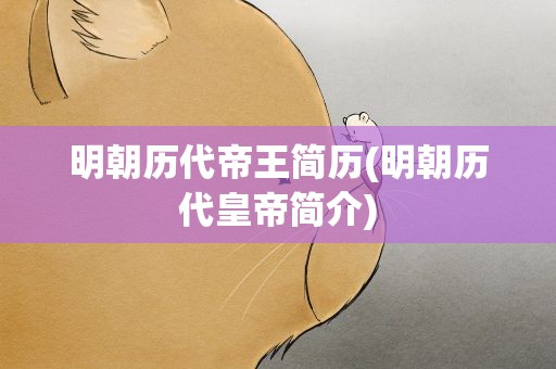 明朝历代帝王简历(明朝历代皇帝简介)