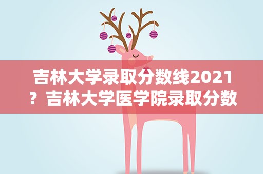 吉林大学录取分数线2021？吉林大学医学院录取分数线2021