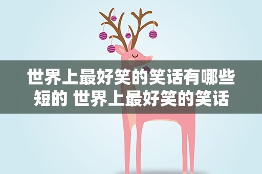 世界上最好笑的笑话有哪些短的 世界上最好笑的笑话简短篇