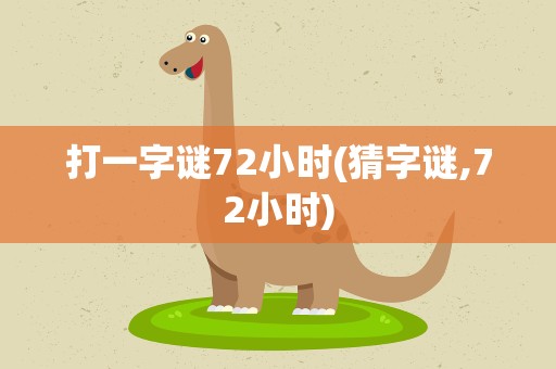 打一字谜72小时(猜字谜,72小时)