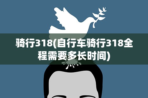 骑行318(自行车骑行318全程需要多长时间)