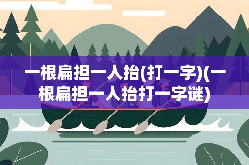 一根扁担一人抬(打一字)(一根扁担一人抬打一字谜)