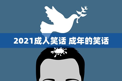 2021成人笑话 成年的笑话