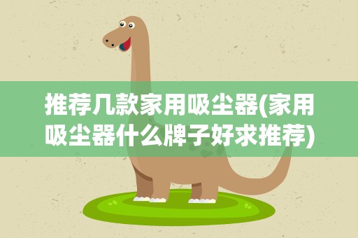 推荐几款家用吸尘器(家用吸尘器什么牌子好求推荐)