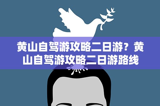 黄山自驾游攻略二日游？黄山自驾游攻略二日游路线
