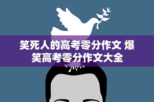 笑死人的高考零分作文 爆笑高考零分作文大全